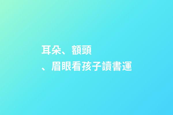 耳朵、額頭、眉眼看孩子讀書運